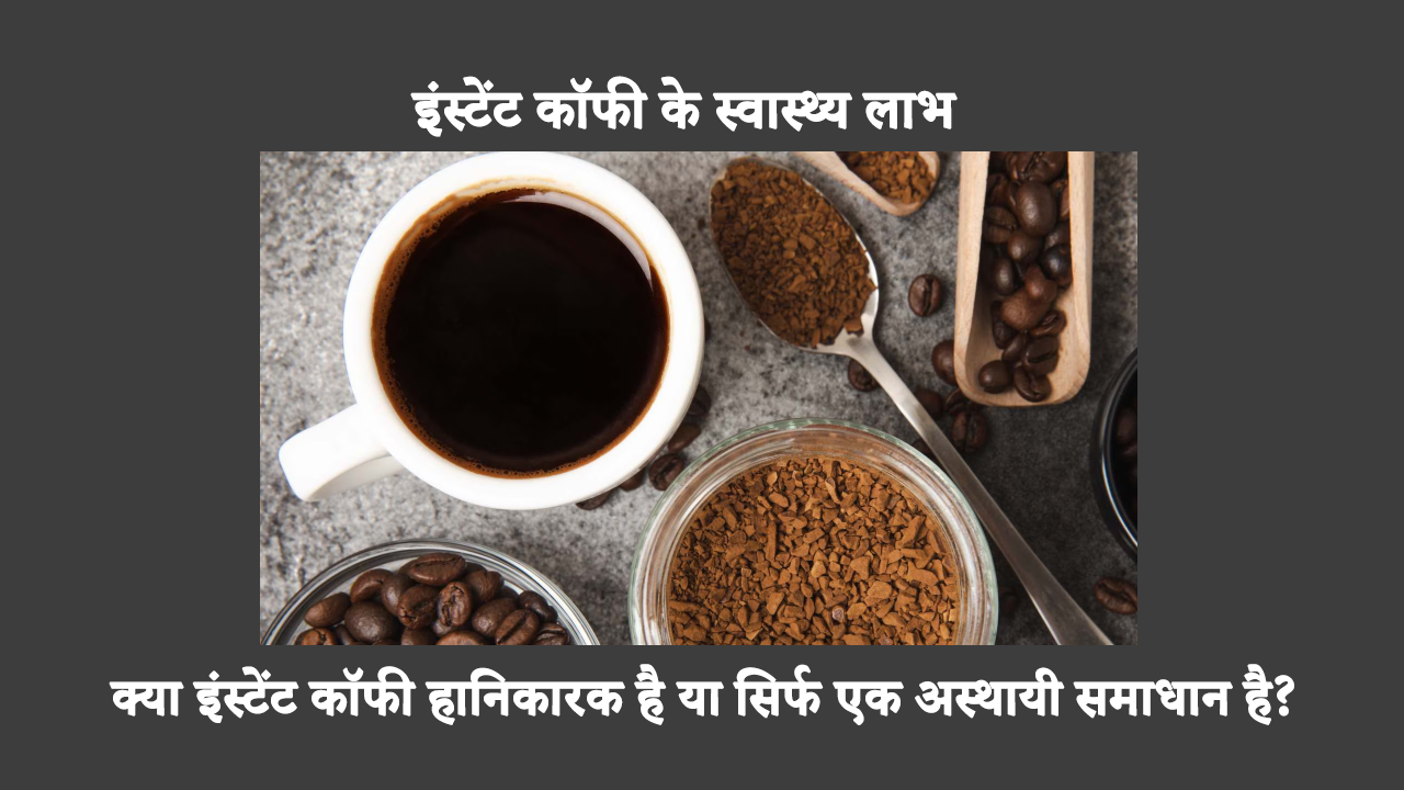 Instant Coffee Health Benefits: क्या इंस्टेंट कॉफी हानिकारक है या सिर्फ एक अस्थायी समाधान है?