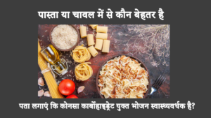 चावल या पास्ता: पता लगाएं कि कोनसा कार्बोहाइड्रेट युक्त भोजन स्वास्थ्यवर्धक है?